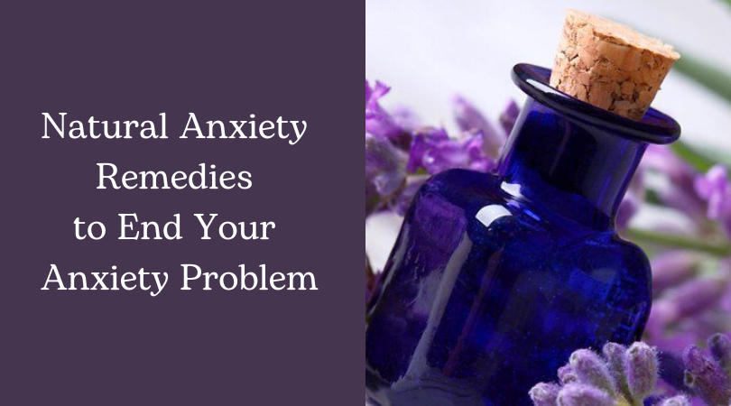 Natural Anxiety Remedies to End Your Anxiety Problem